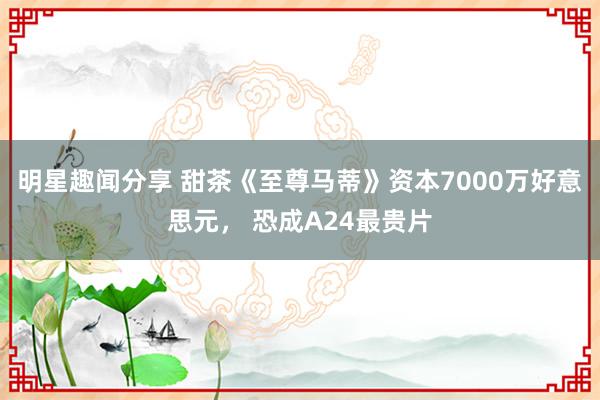 明星趣闻分享 甜茶《至尊马蒂》资本7000万好意思元， 恐成A24最贵片