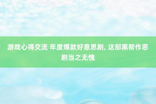 游戏心得交流 年度爆款好意思剧, 这部黑帮作恶剧当之无愧