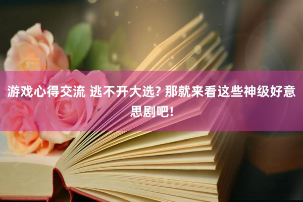 游戏心得交流 逃不开大选? 那就来看这些神级好意思剧吧!