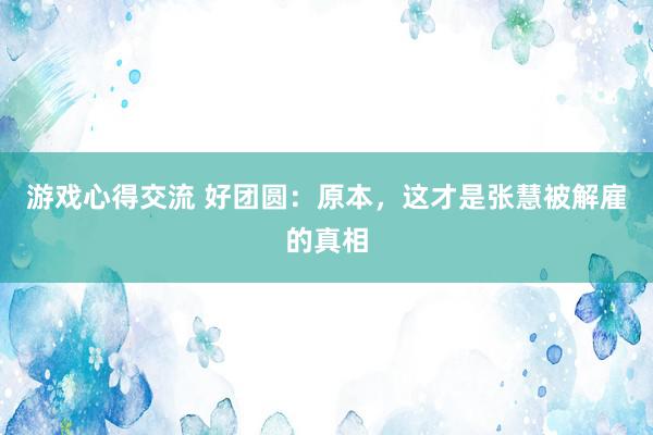 游戏心得交流 好团圆：原本，这才是张慧被解雇的真相