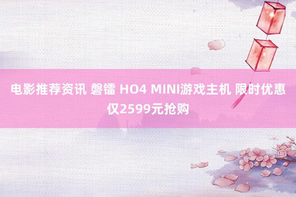 电影推荐资讯 磐镭 HO4 MINI游戏主机 限时优惠仅2599元抢购