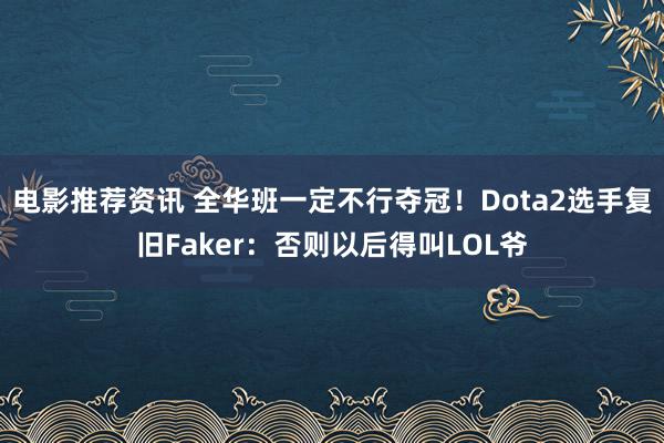 电影推荐资讯 全华班一定不行夺冠！Dota2选手复旧Faker：否则以后得叫LOL爷