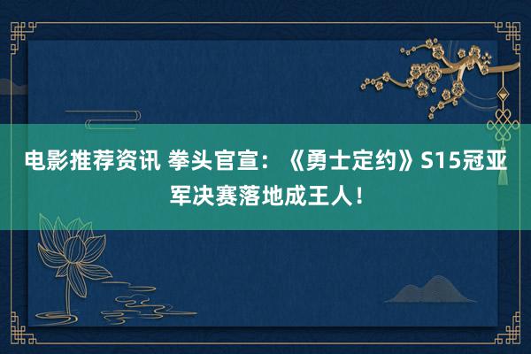 电影推荐资讯 拳头官宣：《勇士定约》S15冠亚军决赛落地成王人！