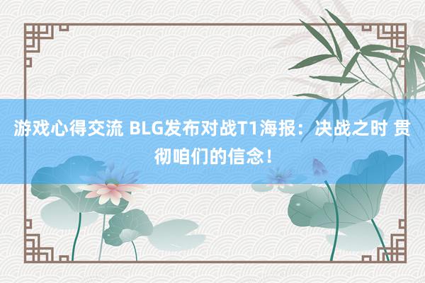 游戏心得交流 BLG发布对战T1海报：决战之时 贯彻咱们的信念！