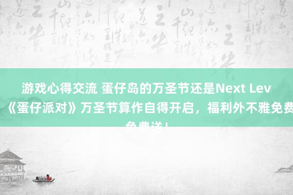 游戏心得交流 蛋仔岛的万圣节还是Next Level！《蛋仔派对》万圣节算作自得开启，福利外不雅免费送！