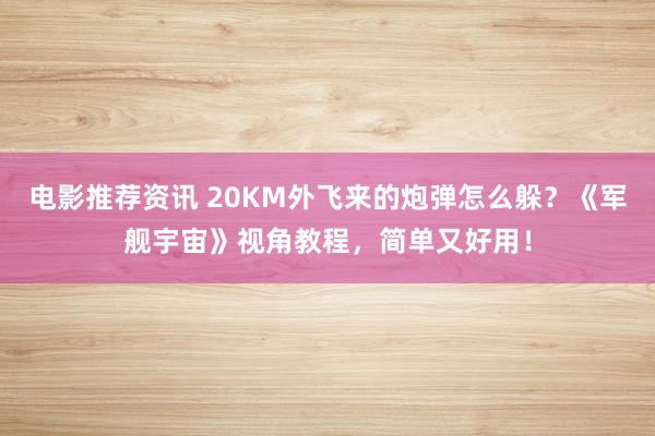 电影推荐资讯 20KM外飞来的炮弹怎么躲？《军舰宇宙》视角教程，简单又好用！