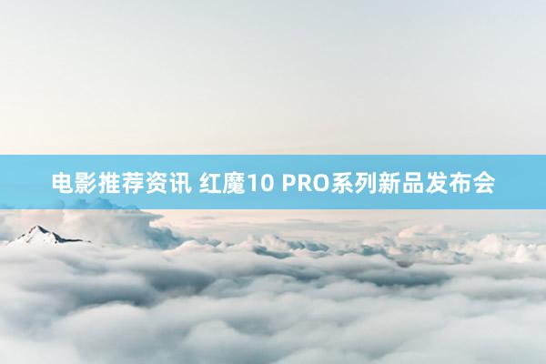 电影推荐资讯 红魔10 PRO系列新品发布会