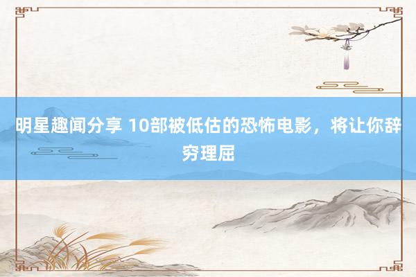 明星趣闻分享 10部被低估的恐怖电影，将让你辞穷理屈