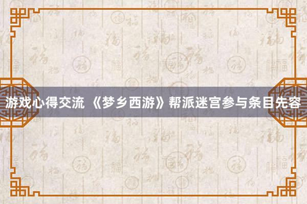 游戏心得交流 《梦乡西游》帮派迷宫参与条目先容