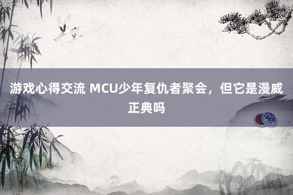 游戏心得交流 MCU少年复仇者聚会，但它是漫威正典吗