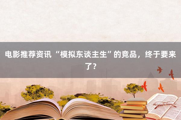 电影推荐资讯 “模拟东谈主生”的竞品，终于要来了？