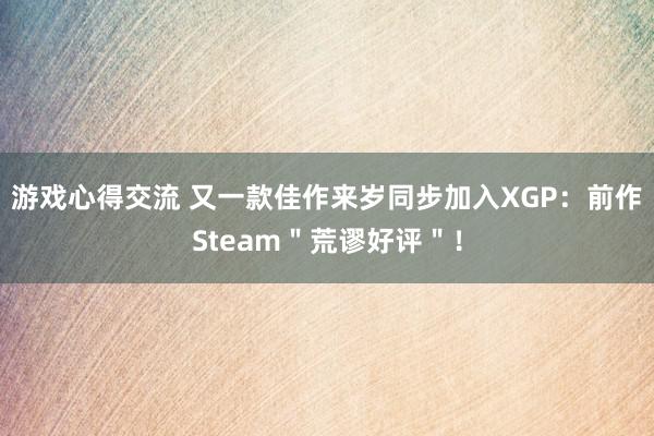 游戏心得交流 又一款佳作来岁同步加入XGP：前作Steam＂荒谬好评＂！