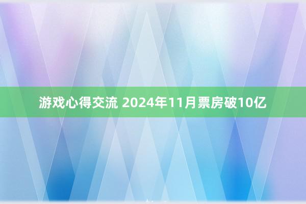 游戏心得交流 2024年11月票房破10亿