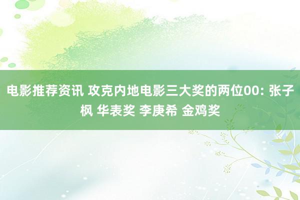 电影推荐资讯 攻克内地电影三大奖的两位00: 张子枫 华表奖 李庚希 金鸡奖