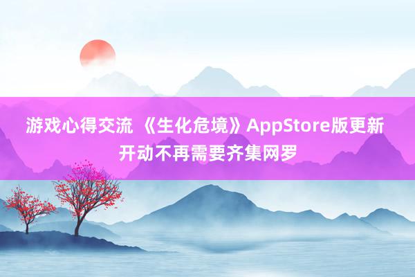 游戏心得交流 《生化危境》AppStore版更新 开动不再需要齐集网罗