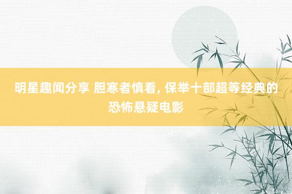 明星趣闻分享 胆寒者慎看, 保举十部超等经典的恐怖悬疑电影