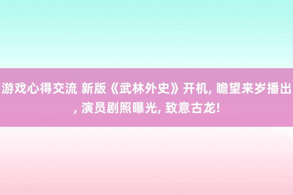 游戏心得交流 新版《武林外史》开机, 瞻望来岁播出, 演员剧照曝光, 致意古龙!