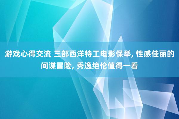 游戏心得交流 三部西洋特工电影保举, 性感佳丽的间谍冒险, 秀逸绝伦值得一看