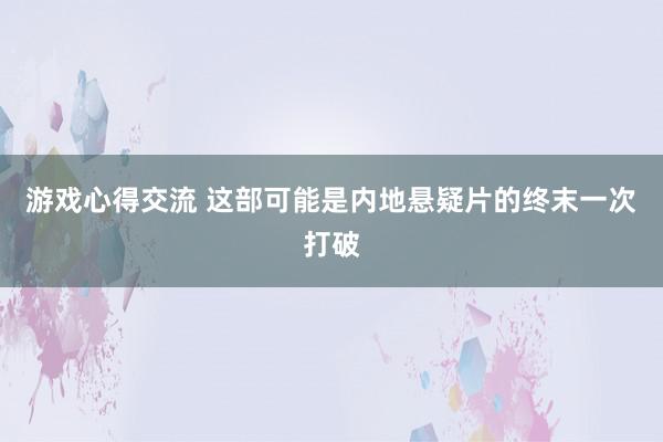 游戏心得交流 这部可能是内地悬疑片的终末一次打破