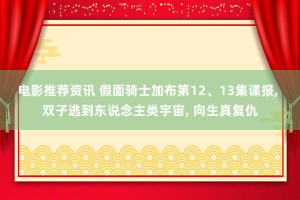 电影推荐资讯 假面骑士加布第12、13集谍报, 双子逃到东说念主类宇宙, 向生真复仇