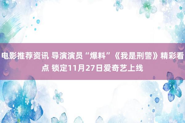 电影推荐资讯 导演演员“爆料”《我是刑警》精彩看点 锁定11月27日爱奇艺上线