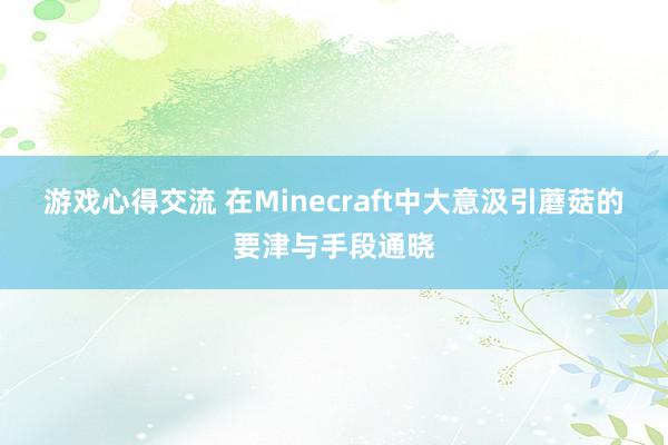 游戏心得交流 在Minecraft中大意汲引蘑菇的要津与手段通晓