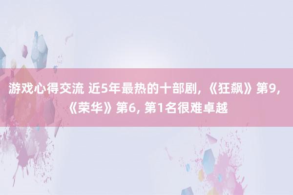 游戏心得交流 近5年最热的十部剧, 《狂飙》第9, 《荣华》第6, 第1名很难卓越