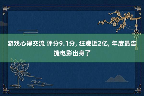 游戏心得交流 评分9.1分, 狂赚近2亿, 年度最告捷电影出身了