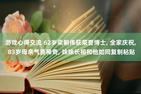 游戏心得交流 62岁梁朝伟获荣誉博士, 全家庆祝, 83岁母亲气质稀奇, 妹妹长相和他如同复制粘贴