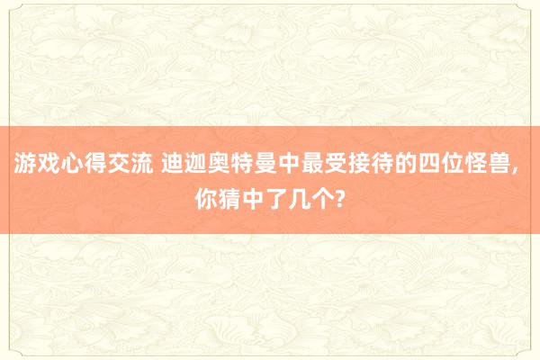 游戏心得交流 迪迦奥特曼中最受接待的四位怪兽, 你猜中了几个?