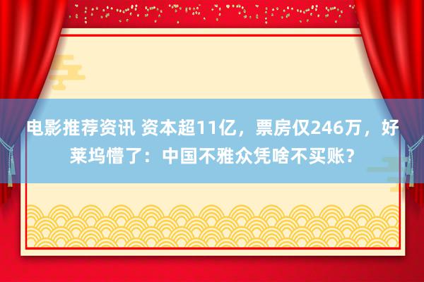 电影推荐资讯 资本超11亿，票房仅246万，好莱坞懵了：中国不雅众凭啥不买账？