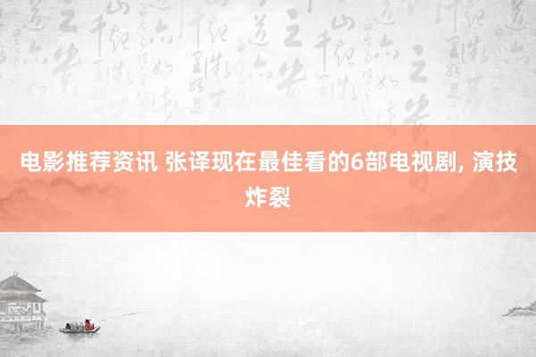 电影推荐资讯 张译现在最佳看的6部电视剧, 演技炸裂