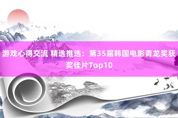 游戏心得交流 精选推选：第35届韩国电影青龙奖获奖佳片Top10