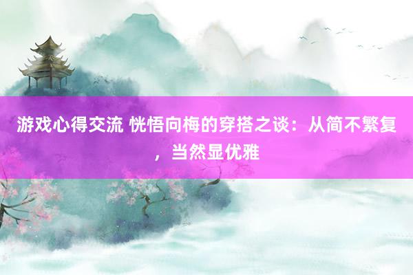 游戏心得交流 恍悟向梅的穿搭之谈：从简不繁复，当然显优雅