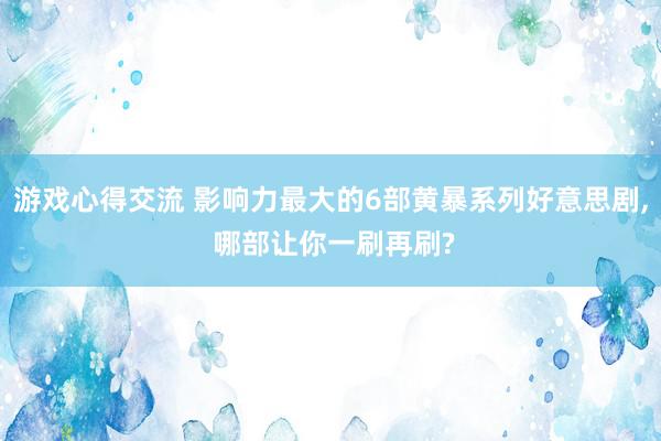 游戏心得交流 影响力最大的6部黄暴系列好意思剧, 哪部让你一刷再刷?