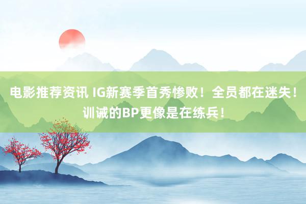 电影推荐资讯 IG新赛季首秀惨败！全员都在迷失！训诫的BP更像是在练兵！