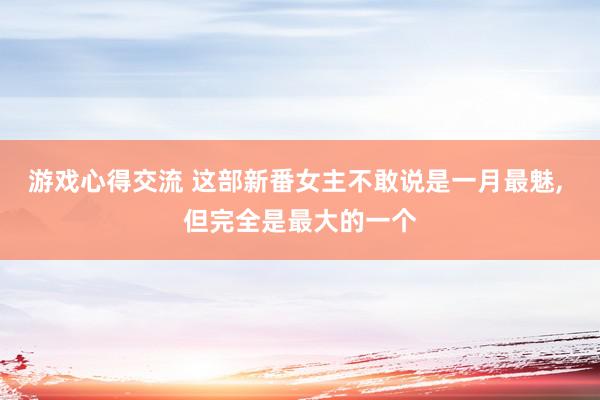 游戏心得交流 这部新番女主不敢说是一月最魅, 但完全是最大的一个