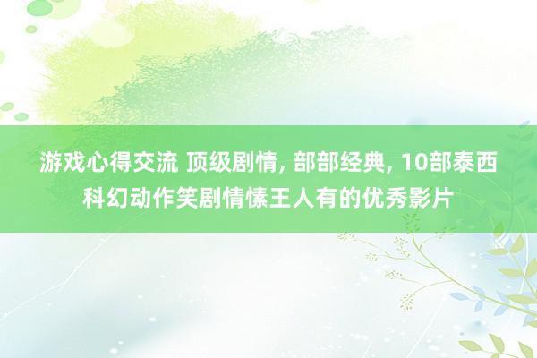 游戏心得交流 顶级剧情, 部部经典, 10部泰西科幻动作笑剧情愫王人有的优秀影片