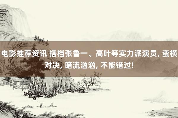 电影推荐资讯 搭档张鲁一、高叶等实力派演员, 蛮横对决, 暗流汹汹, 不能错过!