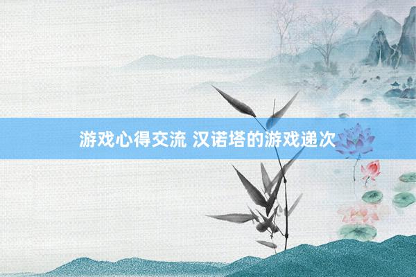 游戏心得交流 汉诺塔的游戏递次