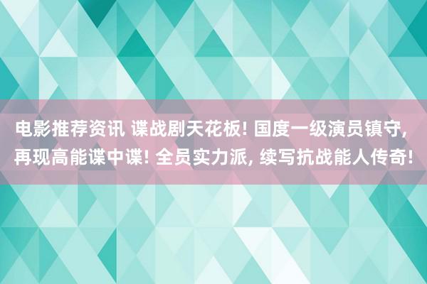 电影推荐资讯 谍战剧天花板! 国度一级演员镇守, 再现高能谍中谍! 全员实力派, 续写抗战能人传奇!