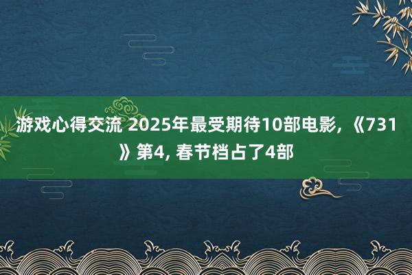 游戏心得交流 2025年最受期待10部电影, 《731》第4, 春节档占了4部