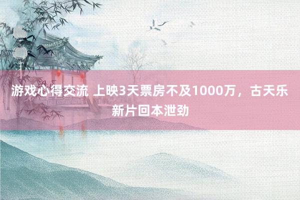 游戏心得交流 上映3天票房不及1000万，古天乐新片回本泄劲