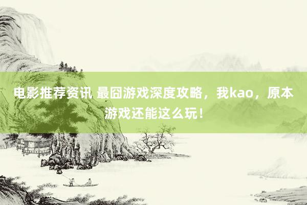 电影推荐资讯 最囧游戏深度攻略，我kao，原本游戏还能这么玩！