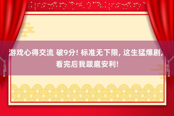 游戏心得交流 破9分! 标准无下限, 这生猛爆剧, 看完后我跋扈安利!