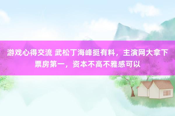 游戏心得交流 武松丁海峰挺有料，主演网大拿下票房第一，资本不高不雅感可以