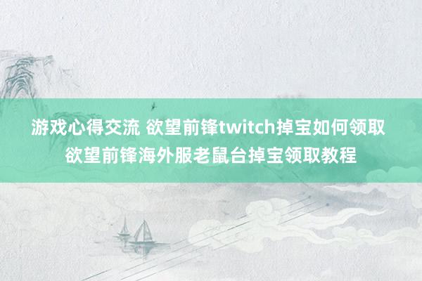 游戏心得交流 欲望前锋twitch掉宝如何领取 欲望前锋海外服老鼠台掉宝领取教程