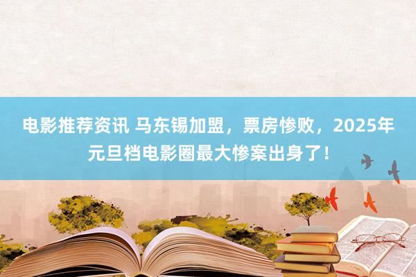 电影推荐资讯 马东锡加盟，票房惨败，2025年元旦档电影圈最大惨案出身了！