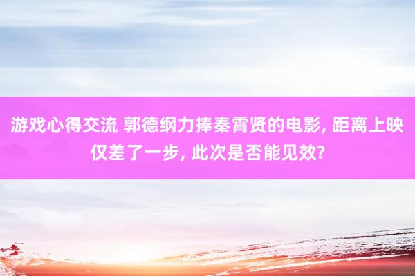 游戏心得交流 郭德纲力捧秦霄贤的电影, 距离上映仅差了一步, 此次是否能见效?