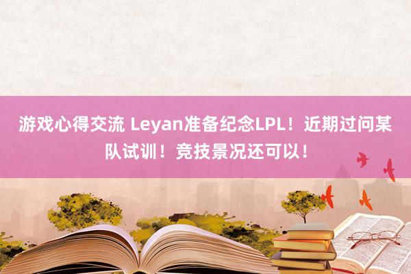 游戏心得交流 Leyan准备纪念LPL！近期过问某队试训！竞技景况还可以！